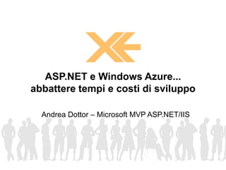 Andrea Dottor – Microsoft MVP ASP.NET/IIS
ASP.NET e Windows Azure...
abbattere tempi e costi di sviluppo
 