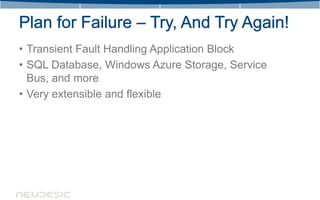 • Transient Fault Handling Application Block
• SQL Database, Windows Azure Storage, Service
  Bus, and more
• Very extensible and flexible
 