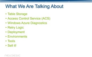 •   Table Storage
•   Access Control Service (ACS)
•   Windows Azure Diagnostics
•   Retry Logic
•   Deployment
•   Environments
•   Tools
•   Sell it!
 