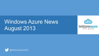 Windows Azure News
August 2013
@BrisbaneAzureUG
 