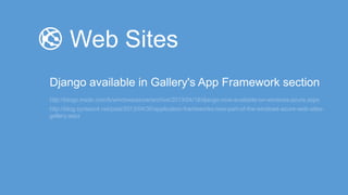 http://blogs.msdn.com/b/windowsazure/archive/2013/04/18/django-now-available-on-windows-azure.aspx
http://blog.syntaxc4.net/post/2013/04/30/application-frameworks-now-part-of-the-windows-azure-web-sites-
gallery.aspx
 