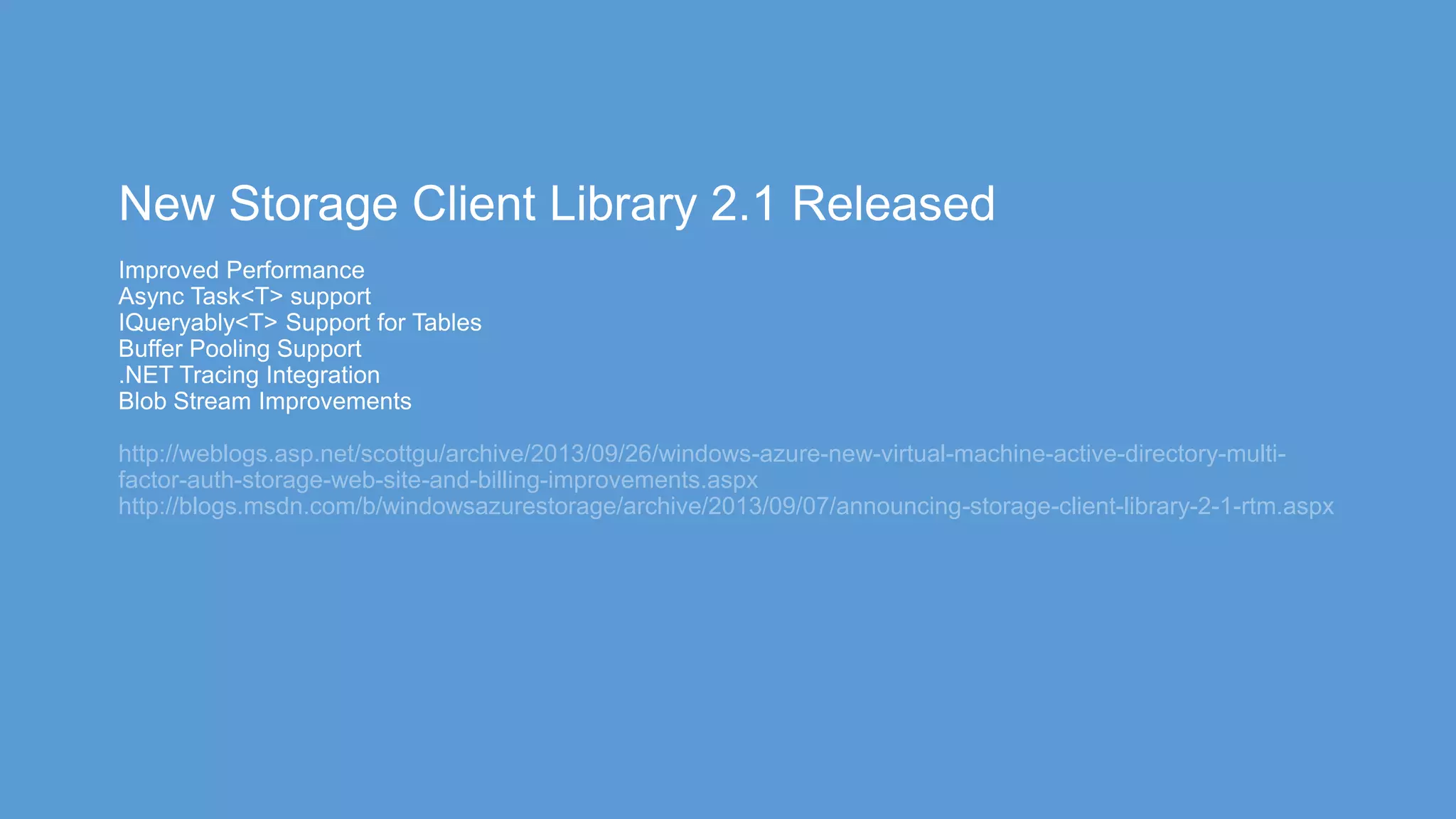 http://weblogs.asp.net/scottgu/archive/2013/09/26/windows-azure-new-virtual-machine-active-directory-multi-
factor-auth-storage-web-site-and-billing-improvements.aspx
http://blogs.msdn.com/b/windowsazurestorage/archive/2013/09/07/announcing-storage-client-library-2-1-rtm.aspx
 