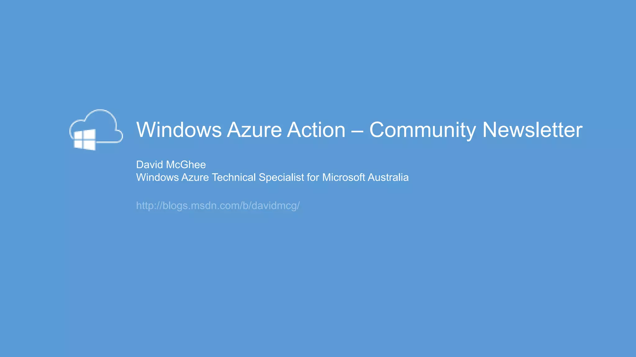 http://blogs.msdn.com/b/davidmcg/
Windows Azure Action – Community Newsletter
David McGhee
Windows Azure Technical Specialist for Microsoft Australia
 