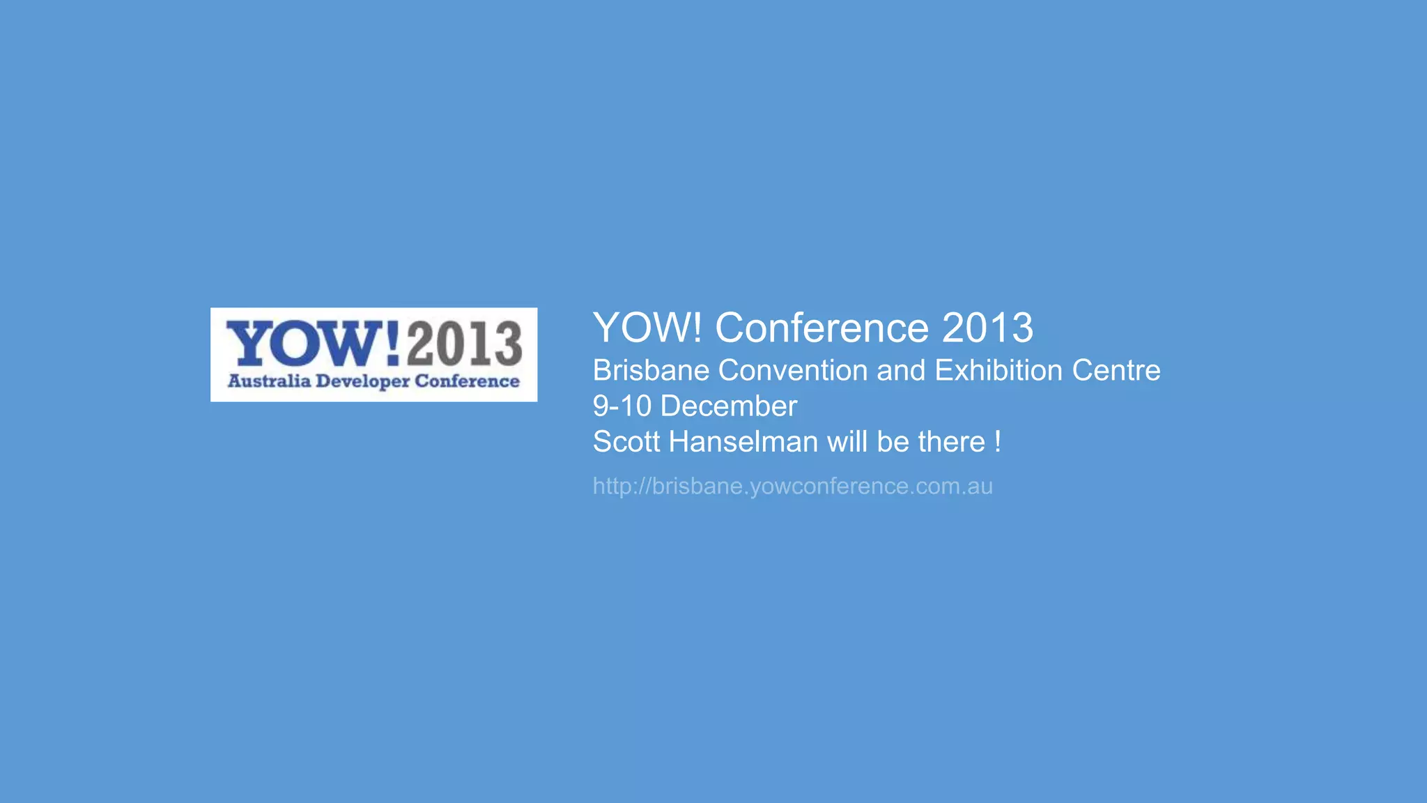 http://brisbane.yowconference.com.au
YOW! Conference 2013
Brisbane Convention and Exhibition Centre
9-10 December
Scott Hanselman will be there !
 
