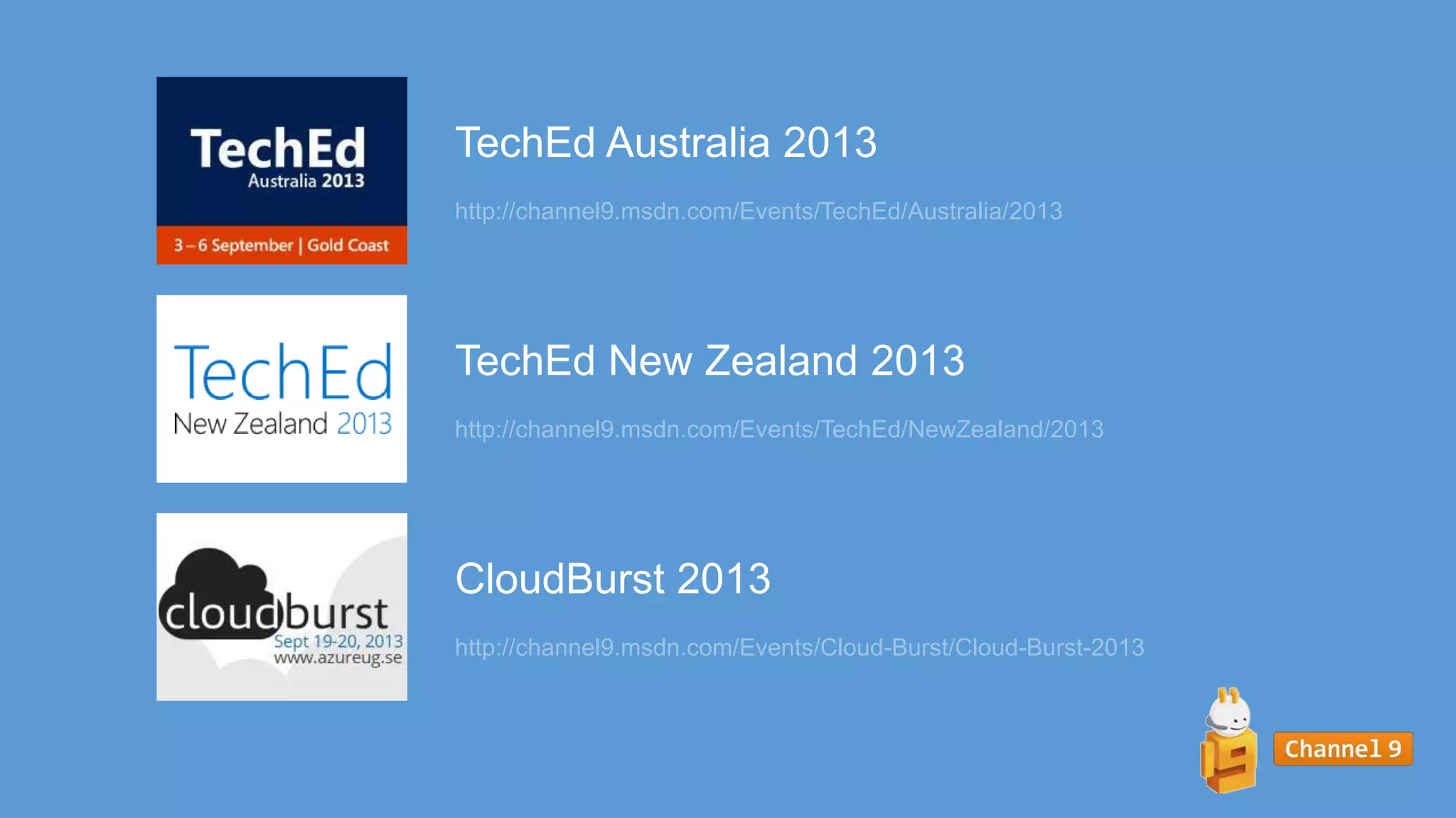 CloudBurst 2013
http://channel9.msdn.com/Events/Cloud-Burst/Cloud-Burst-2013
TechEd New Zealand 2013
http://channel9.msdn.com/Events/TechEd/NewZealand/2013
TechEd Australia 2013
http://channel9.msdn.com/Events/TechEd/Australia/2013
 