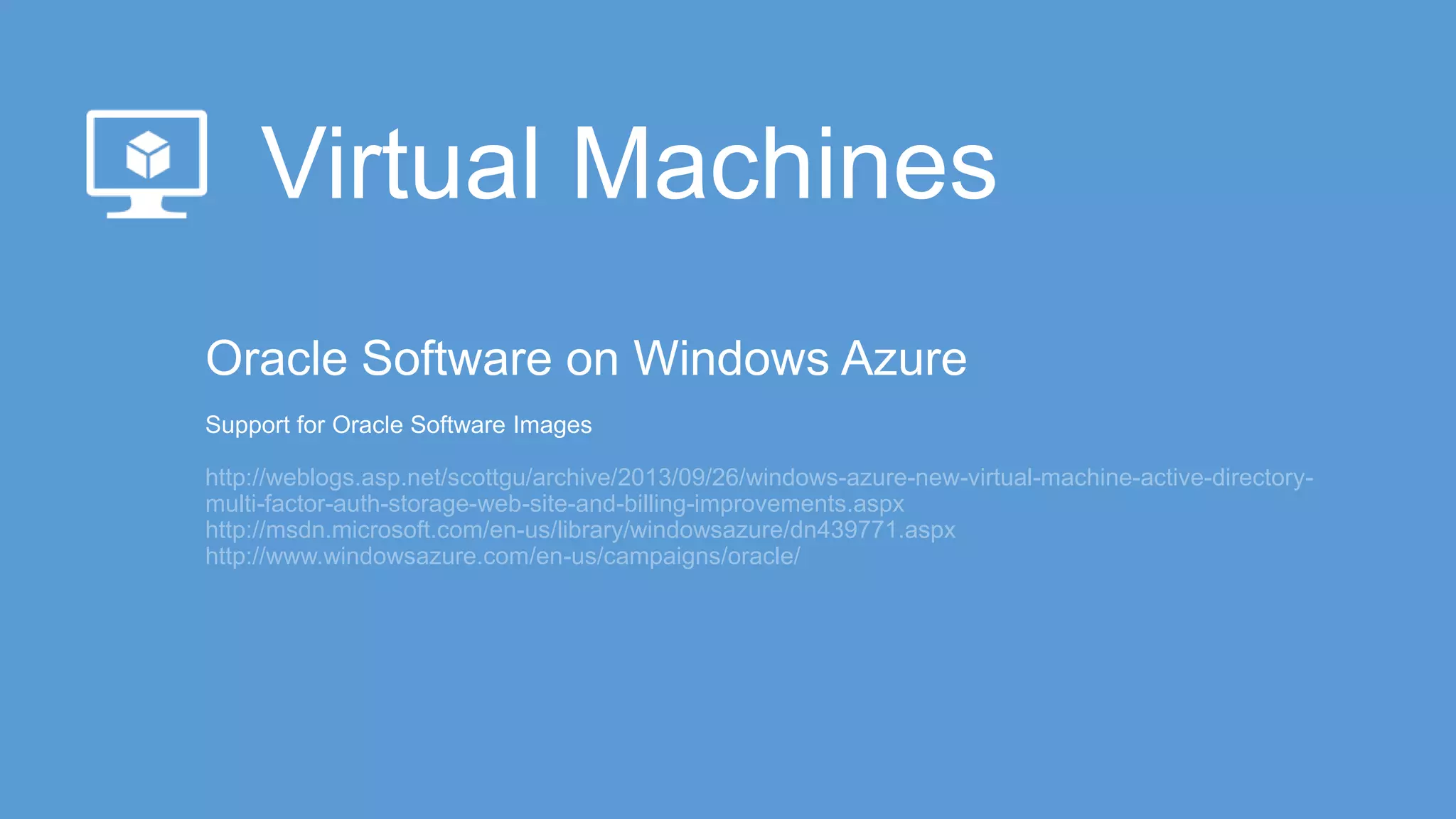 http://weblogs.asp.net/scottgu/archive/2013/09/26/windows-azure-new-virtual-machine-active-directory-
multi-factor-auth-storage-web-site-and-billing-improvements.aspx
http://msdn.microsoft.com/en-us/library/windowsazure/dn439771.aspx
http://www.windowsazure.com/en-us/campaigns/oracle/
 