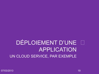 DÉPLOIEMENT D’UNE 
                   APPLICATION
      UN CLOUD SERVICE, PAR EXEMPLE


07/03/2013                            19
 