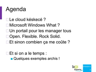 Agenda
Le cloud késkecé ?
Microsoft Windows What ?
Un portail pour les manager tous
Open. Flexible. Rock Solid.
Et sinon combien ça me coûte ?

Et si on a le temps :
  ■ Quelques exemples archis !
                                    07/03/2013

                                            4
 