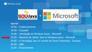 +
Agenda
18:00 – Credenciamento
18:30 – Coquetel
19:00 – Introdução ao Windows Azure - Microsoft
19:30 – Maneiras de utilizar Java no Windows Azure - Microsoft
20:00 – A Tecnologia Java no mundo de Cloud Computing – SouJava
20:30 – Q&A
21:00 – Encerramento
 