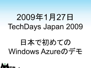 2009年1月27日
TechDays Japan 2009

   日本で初めての
Windows Azureのデモ
 