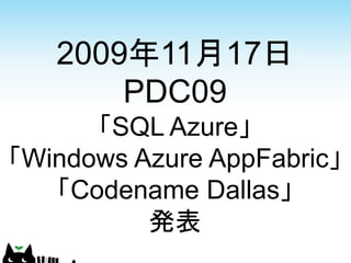 2009年11月17日
       PDC09
      「SQL Azure」
「Windows Azure AppFabric」
   「Codename Dallas」
          発表
 