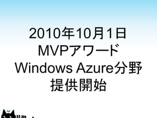 2010年10月1日
   MVPアワード
Windows Azure分野
    提供開始
 