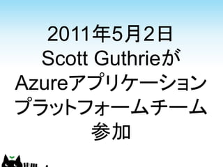 2011年5月2日
  Scott Guthrieが
Azureアプリケーション
プラットフォームチーム
       参加
 