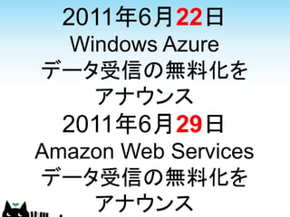 2011年6月22日
 Windows Azure
データ受信の無料化を
   アナウンス
  2011年6月29日
Amazon Web Services
データ受信の無料化を
    アナウンス
 