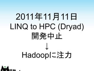 2011年11月11日
LINQ to HPC (Dryad)
     開発中止
         ↓
   Hadoopに注力
 
