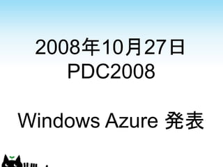 2008年10月27日
    PDC2008

Windows Azure 発表
 