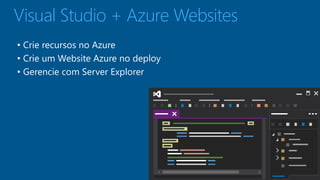 Visual Studio + Azure Websites 
• Crie recursos no Azure 
• Crie um Website Azure no deploy 
• Gerencie com Server Explorer 
 