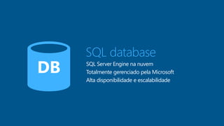 DB 
SQL database 
SQL Server Engine na nuvem 
Totalmente gerenciado pelaMicrosoft 
Alta disponibilidade e escalabilidade 
 