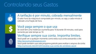 Controlando seus Gastos 
http://account.windowsazure.com 
http://carloscds.net/2013/07/analise-sua-conta-do-windows-azure 
 