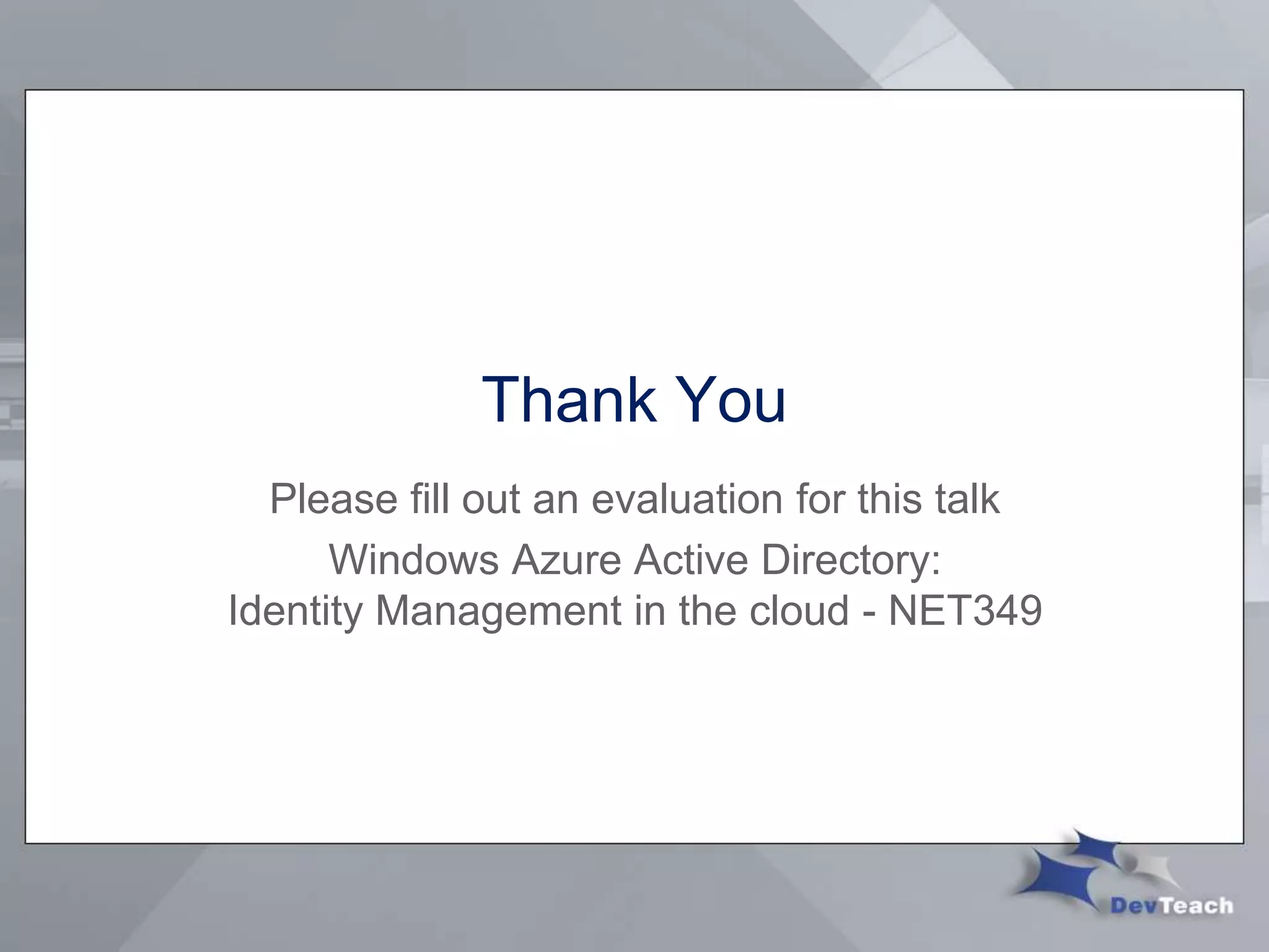 Thank You
Please fill out an evaluation for this talk
Windows Azure Active Directory:
Identity Management in the cloud - NET349
 