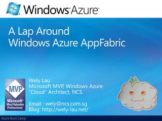 A Lap AroundWindows Azure AppFabric Wely Lau Microsoft MVP, Windows Azure “Cloud” Architect, NCS Email : wely@ncs.com.sg Blog: http://wely-lau.net/ 