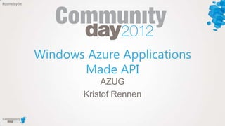 #comdaybe




            Windows Azure Applications
                   Made API
                         AZUG
                    Kristof Rennen
 