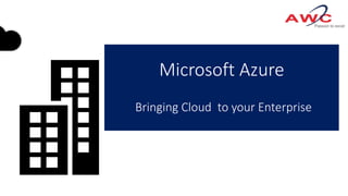 Microsoft Azure
Bringing Cloud to your Enterprise
 