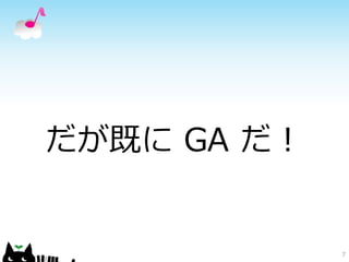 だが既に GA だ！
7
 