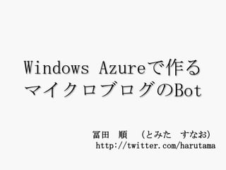 WindowsAzureで作るマイクロブログのBot 冨田　順　（とみた　すなお）http://twitter.com/harutama 