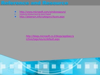 Reference and Resourcehttp://www.microsoft.com/windowsazure/Introducing Windows Azure By David Chappellhttp://jebarson.info/category/Azure.aspxhttp://blogs.microsoft.co.il/blogs/applisec/archive/tags/Azure/default.aspx
