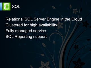 SQL


Relational SQL Server Engine in the Cloud
Clustered for high availability
Fully managed service
SQL Reporting support
 