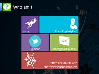 Who am I




                           Einar Ingebrigtsen




       @einari           einar@dolittle.com




                        http://blog.dolittle.com
                 http://www.ingebrigtsen.info
 
