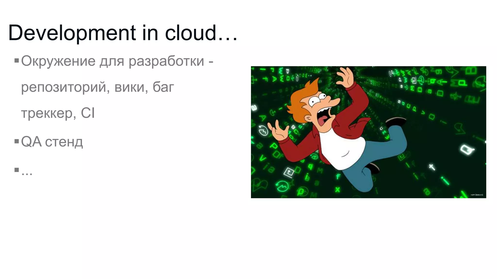 Development in cloud…
Окружение для разработки репозиторий, вики, баг

треккер, CI
QA стенд
...

 