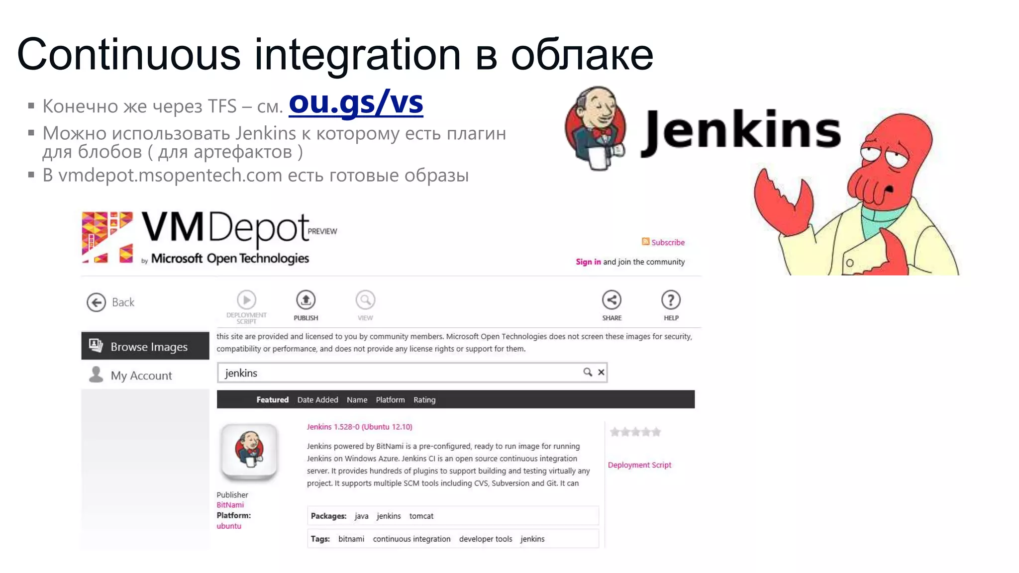 Continuous integration в облаке
ou.gs/vs

 Конечно же через TFS – см.
 Можно использовать Jenkins к которому есть плагин
для блобов ( для артефактов )
 В vmdepot.msopentech.com есть готовые образы

 