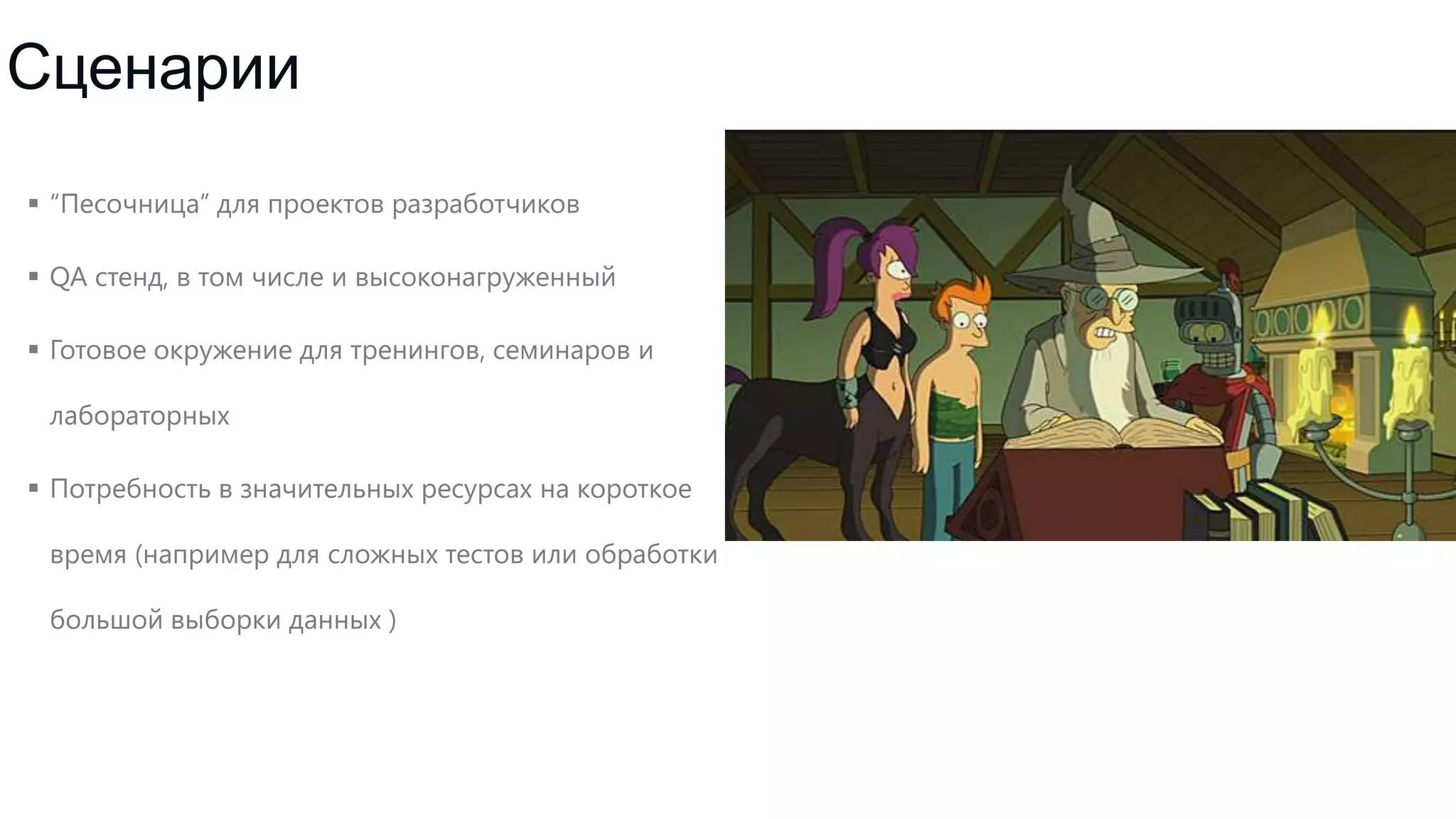 Сценарии
 “Песочница” для проектов разработчиков
 QA стенд, в том числе и высоконагруженный
 Готовое окружение для тренингов, семинаров и
лабораторных
 Потребность в значительных ресурсах на короткое
время (например для сложных тестов или обработки
большой выборки данных )

 