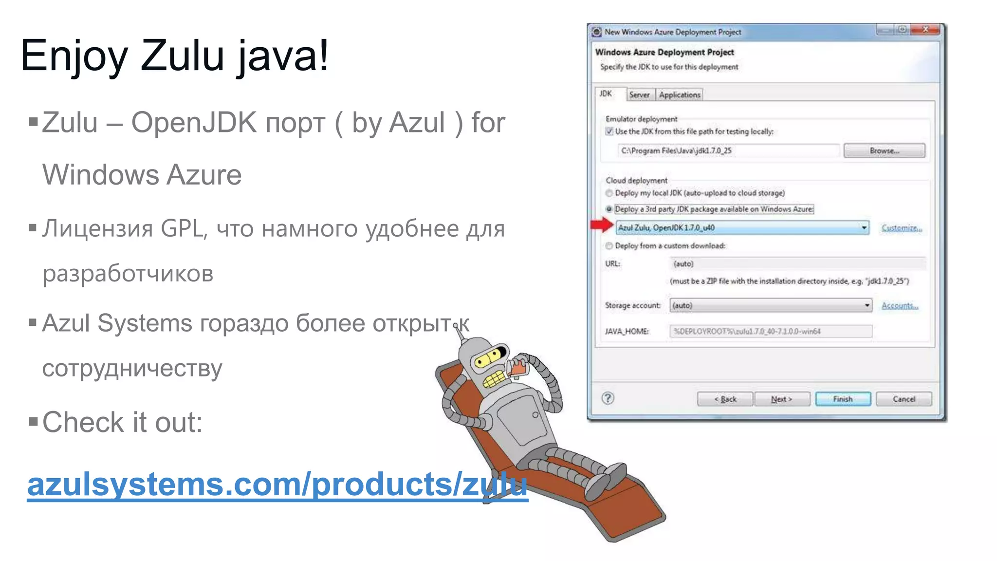 Enjoy Zulu java!
Zulu – OpenJDK порт ( by Azul ) for
Windows Azure
 Лицензия GPL, что намного удобнее для
разработчиков
 Azul Systems гораздо более открыт к
сотрудничеству

Check it out:

azulsystems.com/products/zulu

 