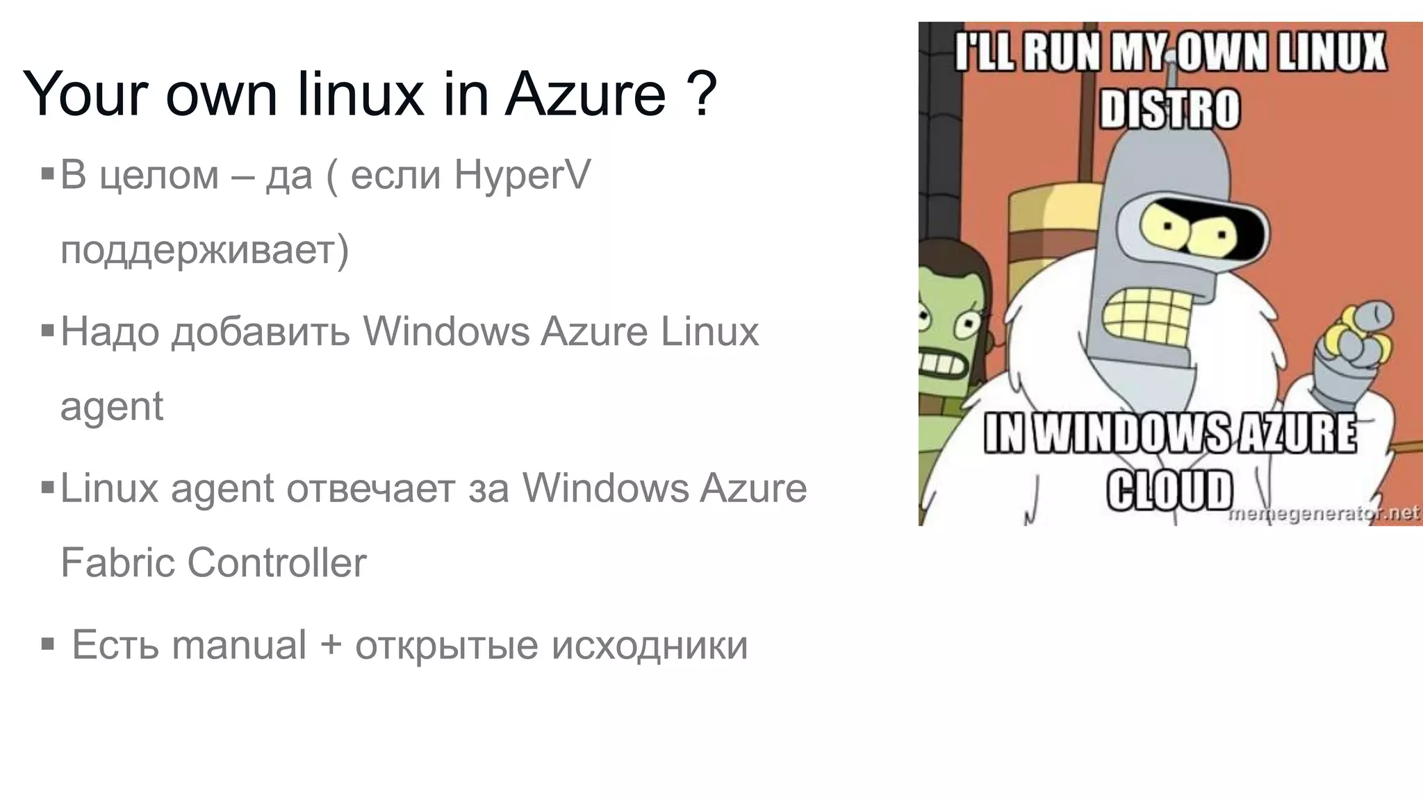 Your own linux in Azure ?
В целом – да ( если HyperV
поддерживает)

Надо добавить Windows Azure Linux
agent
Linux agent отвечает за Windows Azure
Fabric Controller
 Есть manual + открытые исходники

 