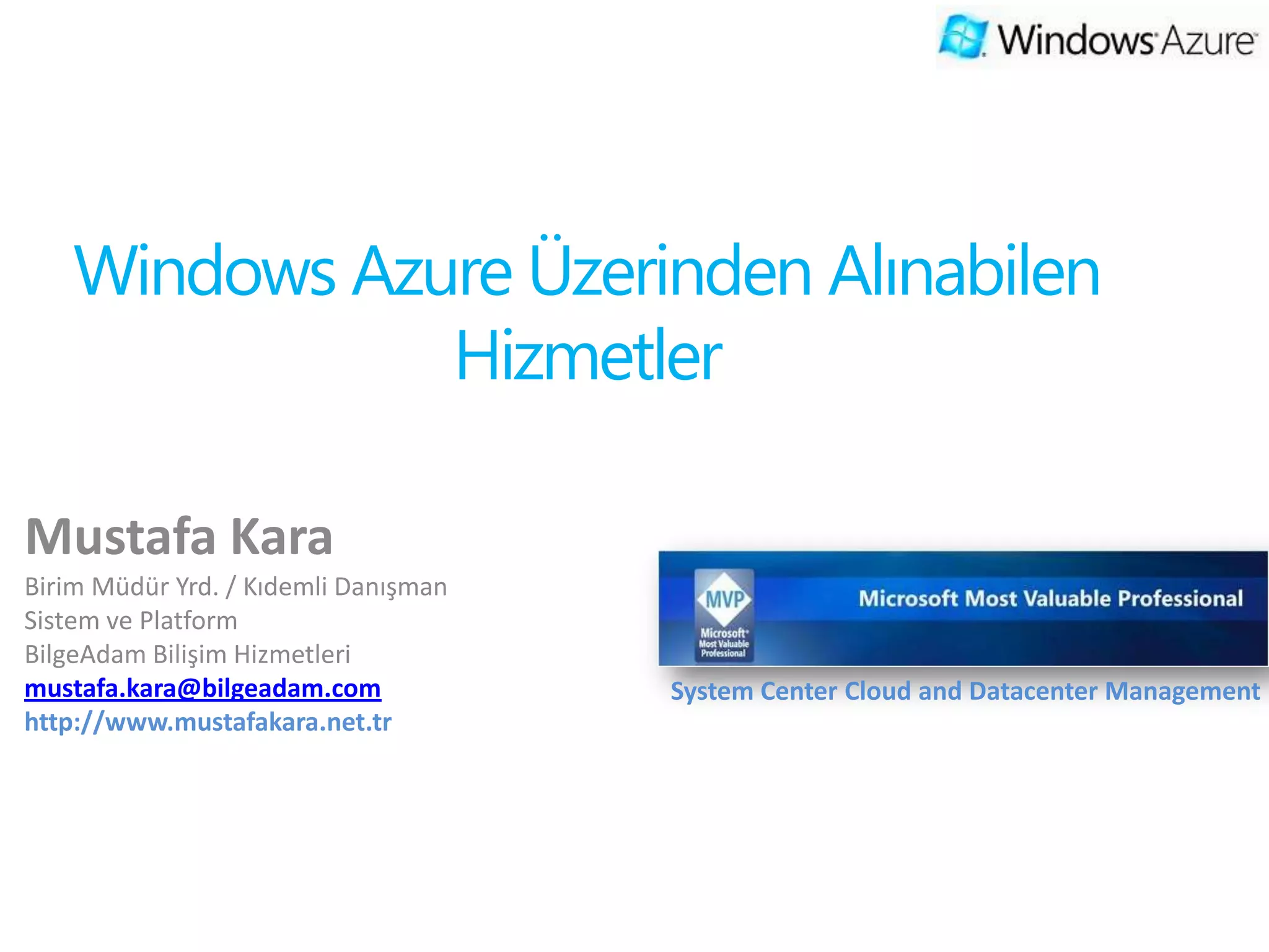 Windows Azure Üzerinden Alınabilen
               Hizmetler

Mustafa Kara
Birim Müdür Yrd. / Kıdemli Danışman
Sistem ve Platform
BilgeAdam Bilişim Hizmetleri
mustafa.kara@bilgeadam.com            System Center Cloud and Datacenter Management
 