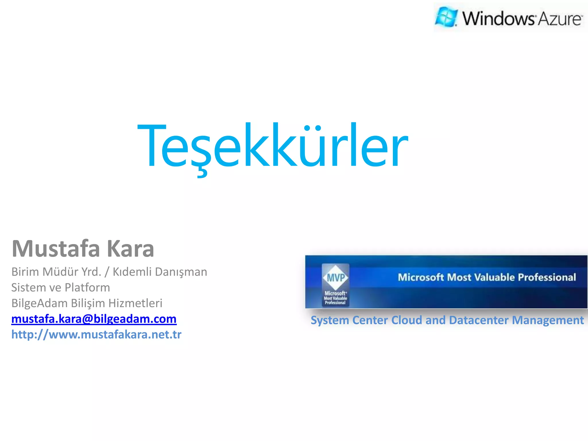 Teşekkürler
Mustafa Kara
Birim Müdür Yrd. / Kıdemli Danışman
Sistem ve Platform
BilgeAdam Bilişim Hizmetleri
mustafa.kara@bilgeadam.com            System Center Cloud and Datacenter Management
 