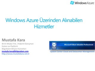 Windows Azure Üzerinden Alınabilen
               Hizmetler

Mustafa Kara
Birim Müdür Yrd. / Kıdemli Danışman
Sistem ve Platform
BilgeAdam Bilişim Hizmetleri
mustafa.kara@bilgeadam.com            System Center Cloud and Datacenter Management
 