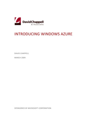 INTRODUCING WINDOWS AZURE



DAVID CHAPPELL

MARCH 2009




SPONSORED BY MICROSOFT CORPORATION
 