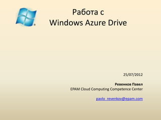 Работа с
Windows Azure Drive




                                25/07/2012

                            Ревенков Павел
     EPAM Cloud Computing Competence Center

                  pavlo_revenkov@epam.com
 
