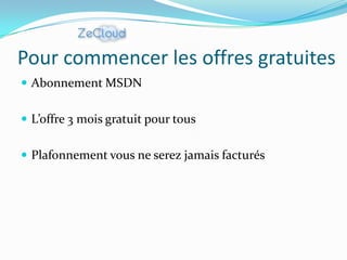 Pour commencer les offres gratuites
 Abonnement MSDN


 L’offre 3 mois gratuit pour tous


 Plafonnement vous ne serez jamais facturés
 