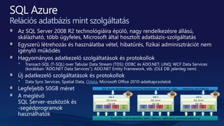 Relációs adatbázis mint szolgáltatás
Odata
Scalability and Availability: fabric, failover, replication, and load balancing
VM 5
SQL Server
SQL DB
User
DB1
User
DB2
User
DB3
User
DB4
SQL Azure database provisioning (databases, accounts, roles, …, metering, and billing)
VM 6
SQL Server
SQL DB
User
DB1
User
DB2
User
DB3
User
DB4
VM 4
SQL Server
SQL DB
User
DB1
User
DB2
User
DB3
User
DB4
 