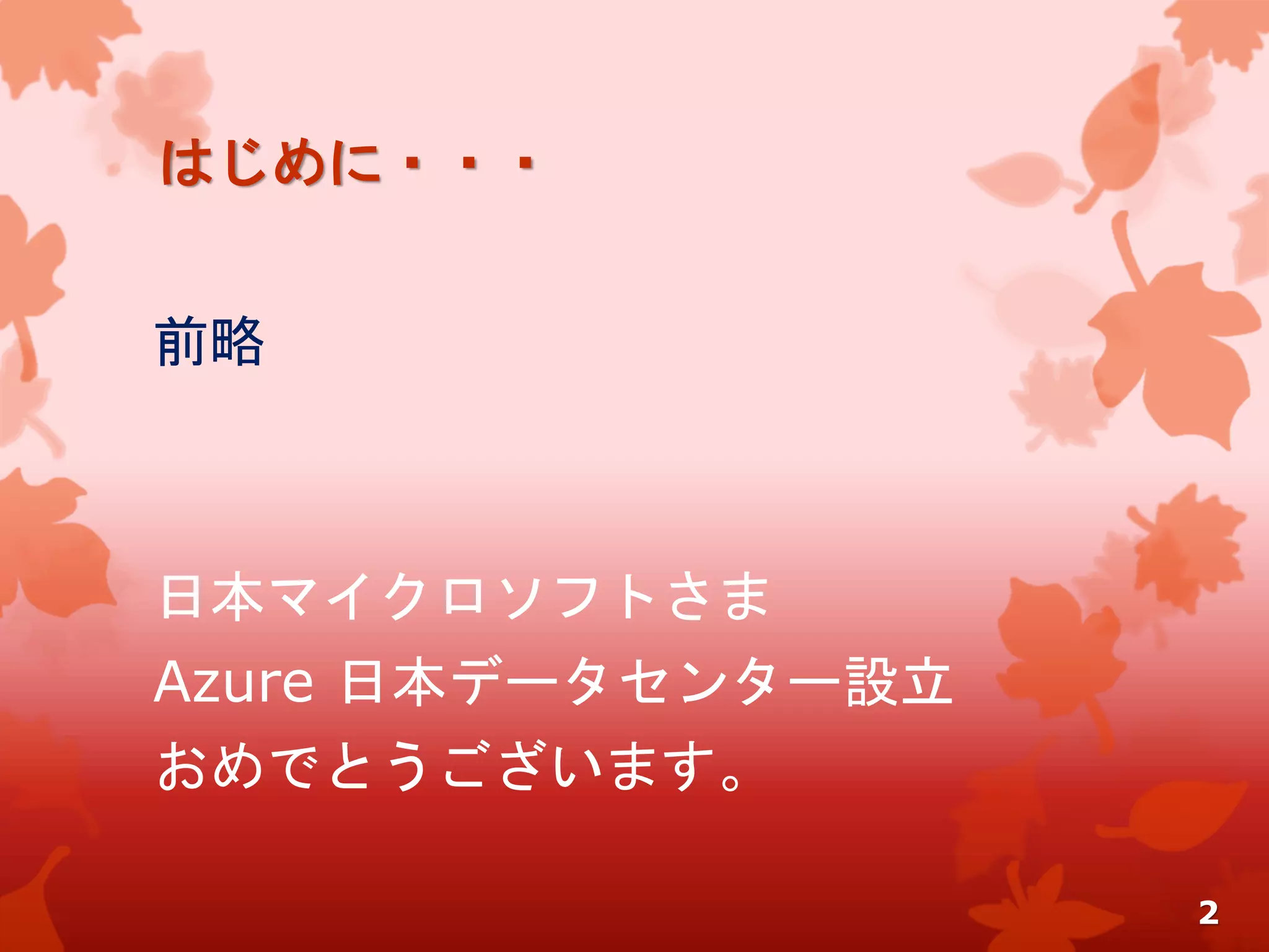 はじめに・・・
前略
日本マイクロソフトさま
Azure 日本データセンター設立
おめでとうございます。
2
 