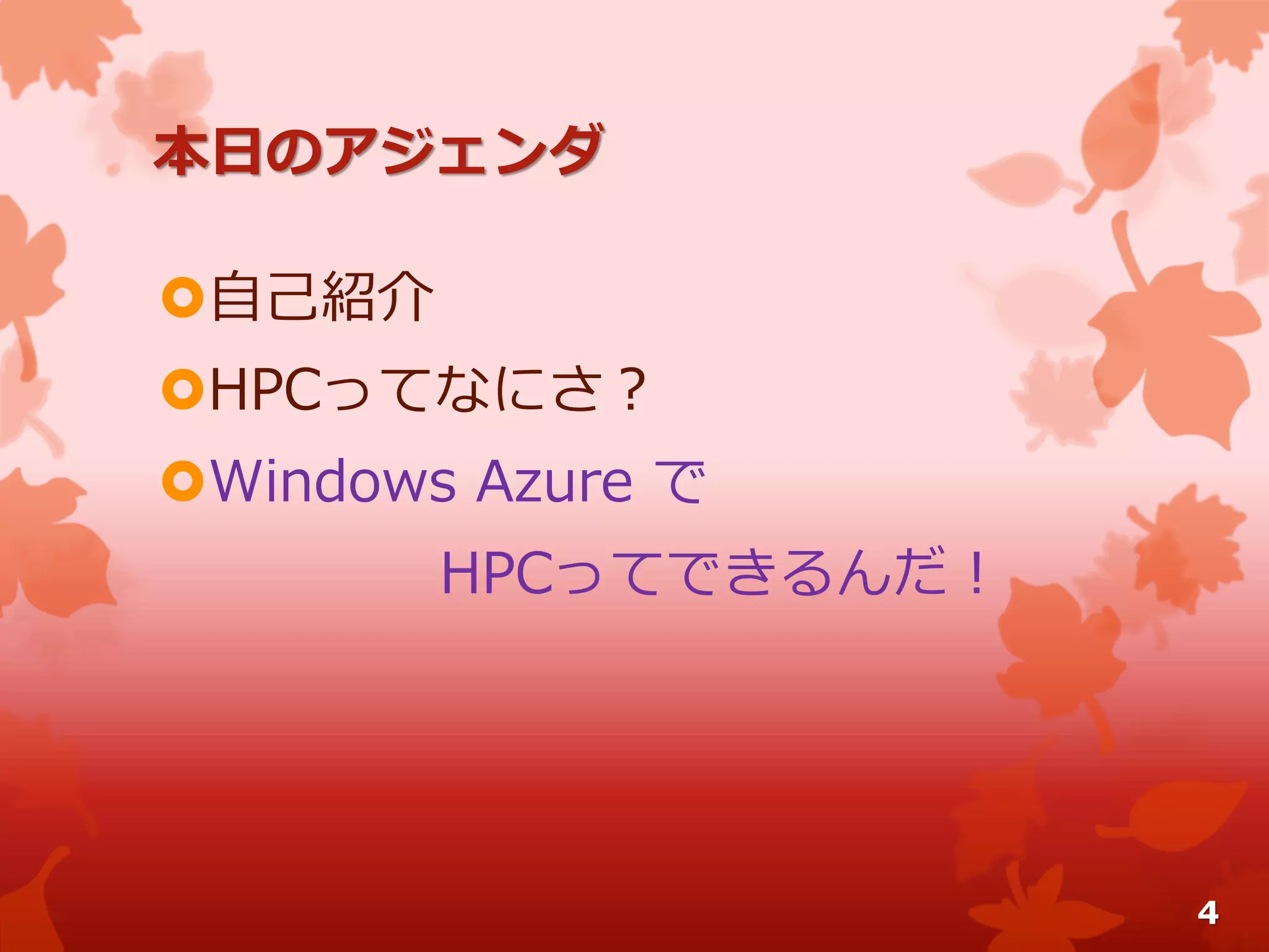 本日のアジェンダ
自己紹介
HPCってなにさ？
Windows Azure で
HPCってできるんだ！
4
 