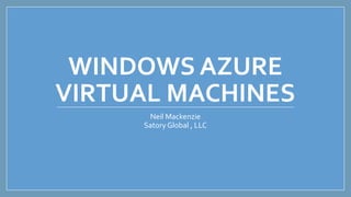 WINDOWS AZURE
VIRTUAL MACHINES
Neil Mackenzie
SatoryGlobal , LLC
 