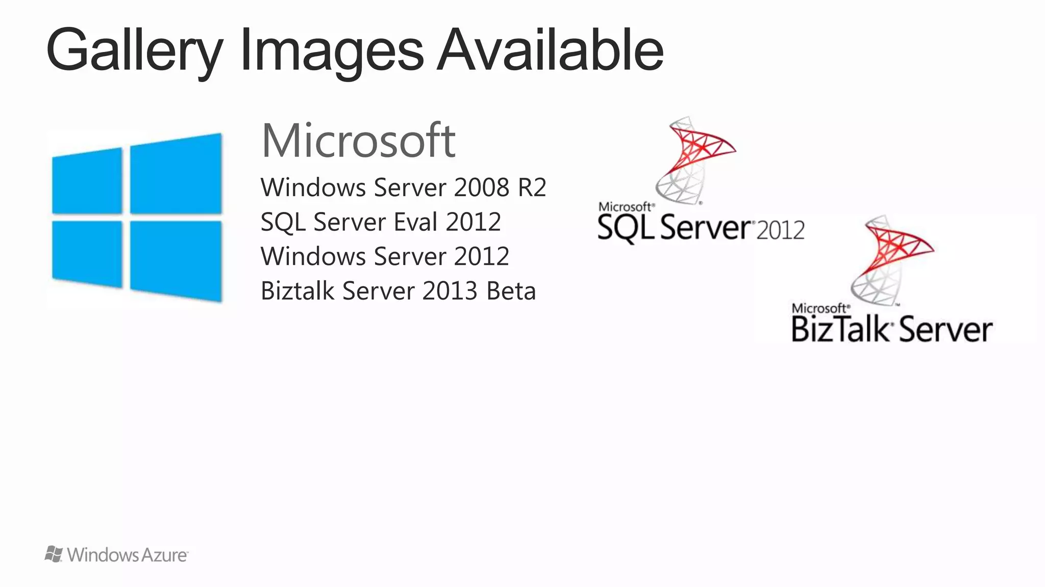Gallery Images Available
Microsoft
Windows Server 2008 R2
SQL Server Eval 2012
Windows Server 2012
Biztalk Server 2013 Beta

 