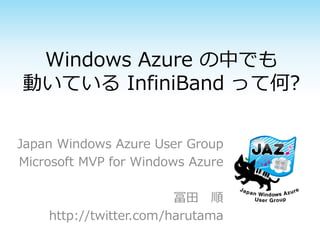 Windows Azure の中でも
動いている InfiniBand って何?
Japan Windows Azure User Group
Microsoft MVP for Windows Azure

冨田 順
http://twitter.com/harutama

 