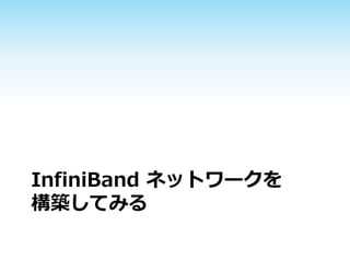 InfiniBand ネットワークを
構築してみる

 
